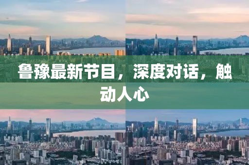 鲁豫最新节目，深度对话，触动人心