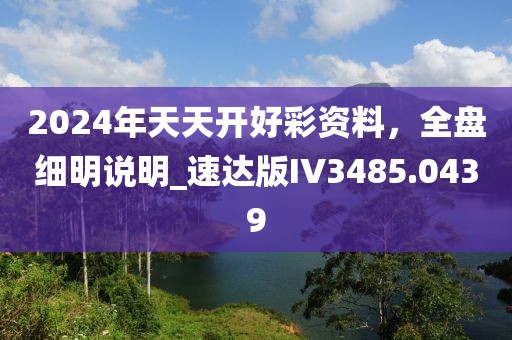 2024年天天开好彩资料，全盘细明说明_速达版IV3485.0439