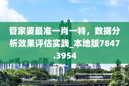 管家婆最准一肖一特，数据分析效果评估实践_本地版7847.3954