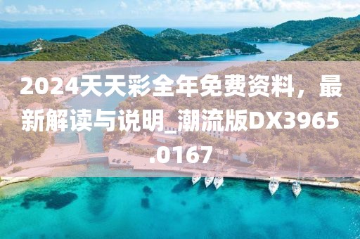 2024天天彩全年免费资料，最新解读与说明_潮流版DX3965.0167