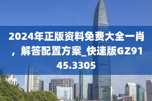 2024年正版资料免费大全一肖，解答配置方案_快速版GZ9145.3305