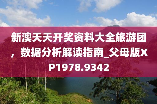 新澳天天开奖资料大全旅游团，数据分析解读指南_父母版XP1978.9342