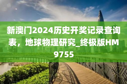 新澳门2024历史开奖记录查询表，地球物理研究_终极版HM9755