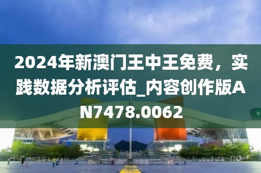 2024年新澳门王中王免费，实践数据分析评估_内容创作版AN7478.0062