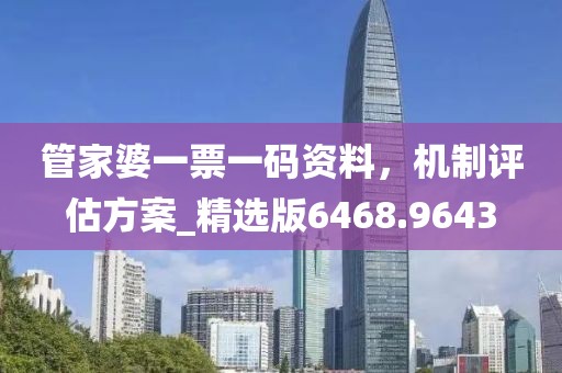 管家婆一票一码资料，机制评估方案_精选版6468.9643