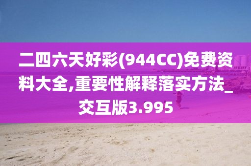 二四六天好彩(944CC)免费资料大全,重要性解释落实方法_交互版3.995