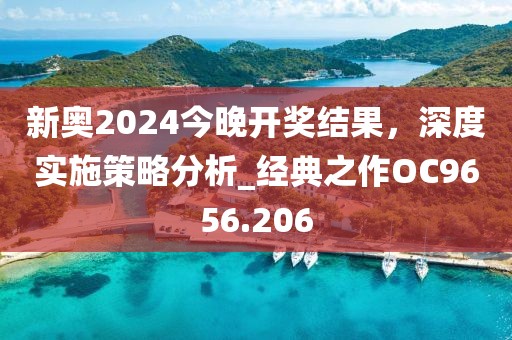 新奥2024今晚开奖结果，深度实施策略分析_经典之作OC9656.206