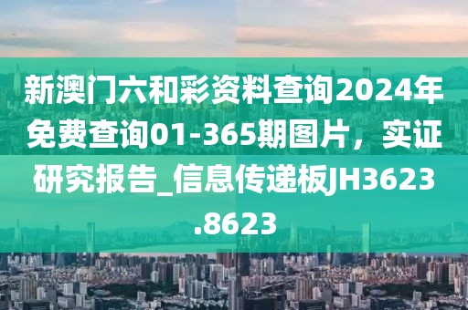 新澳门六和彩资料查询2024年免费查询01-365期图片，实证研究报告_信息传递板JH3623.8623
