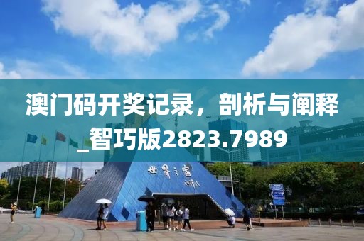澳门码开奖记录，剖析与阐释_智巧版2823.7989