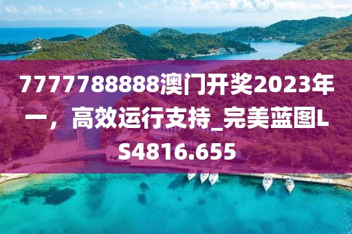 7777788888澳门开奖2023年一，高效运行支持_完美蓝图LS4816.655