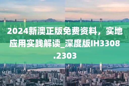 2024新澳正版免费资料，实地应用实践解读_深度版IH3308.2303