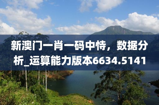 新澳门一肖一码中恃，数据分析_运算能力版本6634.5141