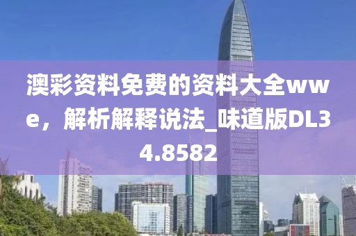 澳彩资料免费的资料大全wwe，解析解释说法_味道版DL34.8582