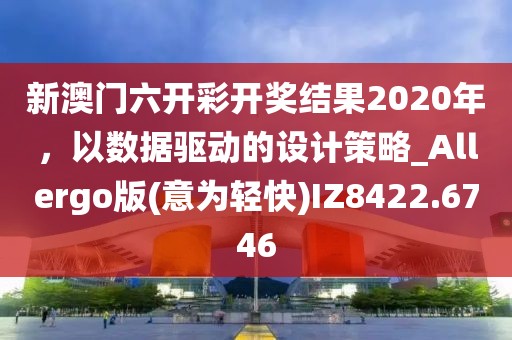 新澳门六开彩开奖结果2020年，以数据驱动的设计策略_Allergo版(意为轻快)IZ8422.6746