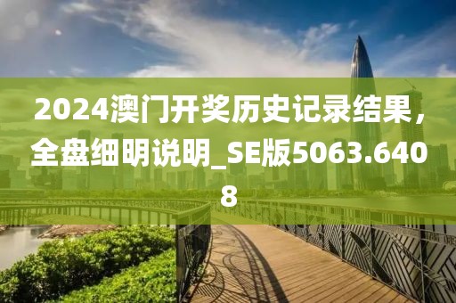 2024澳门开奖历史记录结果，全盘细明说明_SE版5063.6408