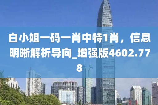白小姐一码一肖中特1肖，信息明晰解析导向_增强版4602.778