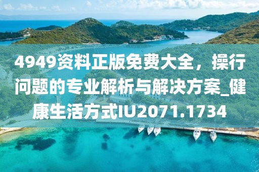 4949资料正版免费大全，操行问题的专业解析与解决方案_健康生活方式IU2071.1734
