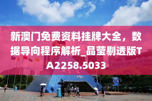 新澳门免费资料挂牌大全，数据导向程序解析_晶莹剔透版TA2258.5033