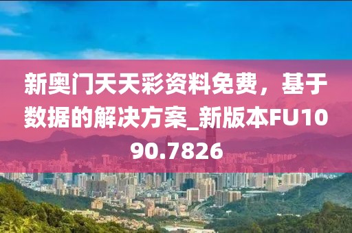 新奥门天天彩资料免费，基于数据的解决方案_新版本FU1090.7826