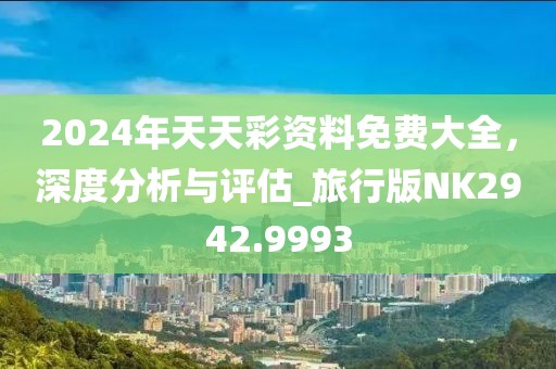 2024年天天彩资料免费大全，深度分析与评估_旅行版NK2942.9993