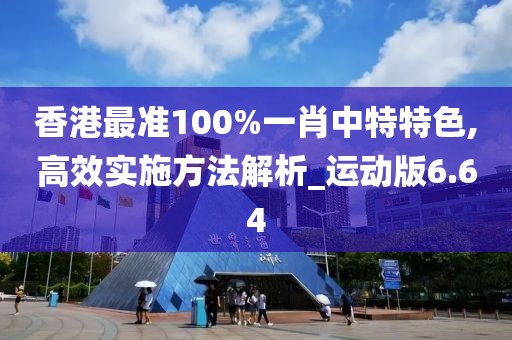 香港最准100%一肖中特特色,高效实施方法解析_运动版6.64