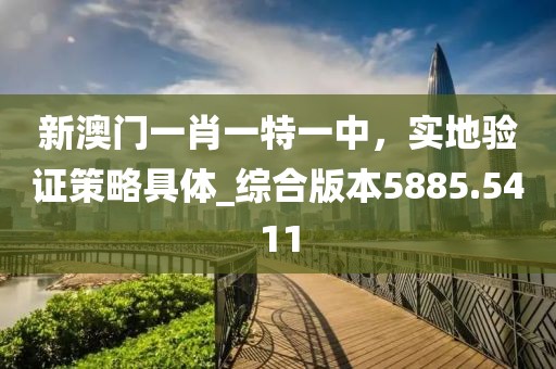 新澳门一肖一特一中，实地验证策略具体_综合版本5885.5411