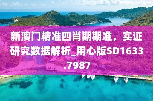 新澳门精准四肖期期准，实证研究数据解析_用心版SD1633.7987