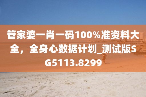 管家婆一肖一码100%准资料大全，全身心数据计划_测试版SG5113.8299