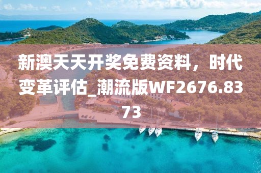 新澳天天开奖免费资料，时代变革评估_潮流版WF2676.8373