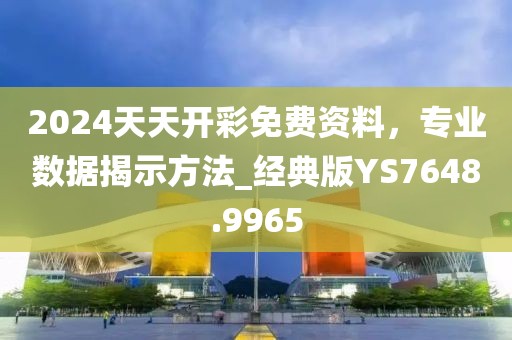 2024天天开彩免费资料，专业数据揭示方法_经典版YS7648.9965