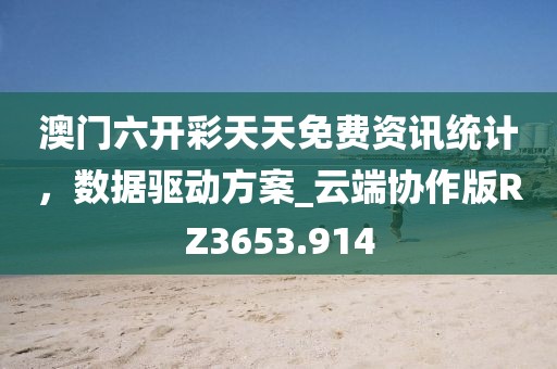 澳门六开彩天天免费资讯统计，数据驱动方案_云端协作版RZ3653.914