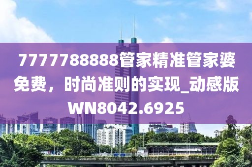 7777788888管家精准管家婆免费，时尚准则的实现_动感版WN8042.6925