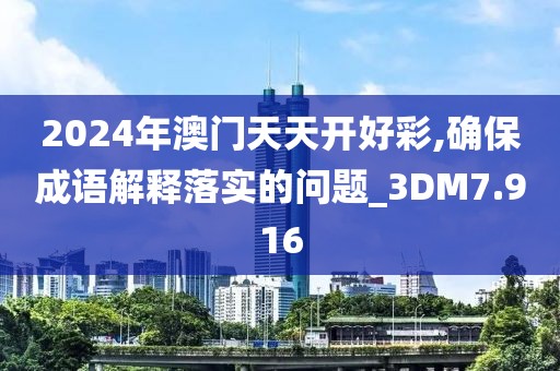 2024年澳门天天开好彩,确保成语解释落实的问题_3DM7.916