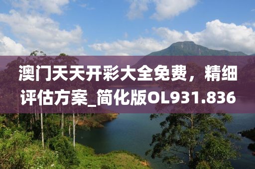 澳门天天开彩大全免费，精细评估方案_简化版OL931.836