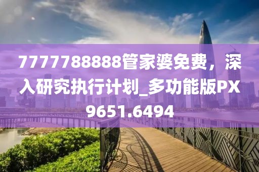 7777788888管家婆免费，深入研究执行计划_多功能版PX9651.6494