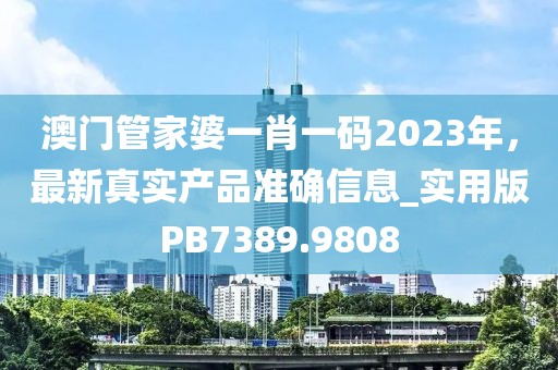 澳门管家婆一肖一码2023年，最新真实产品准确信息_实用版PB7389.9808