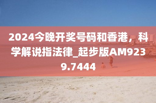 2024今晚开奖号码和香港，科学解说指法律_起步版AM9239.7444