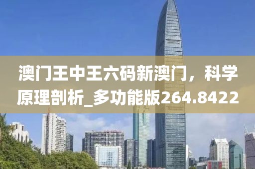 澳门王中王六码新澳门，科学原理剖析_多功能版264.8422