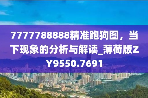 7777788888精准跑狗图，当下现象的分析与解读_薄荷版ZY9550.7691