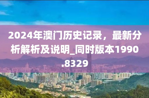 2024年澳门历史记录，最新分析解析及说明_同时版本1990.8329