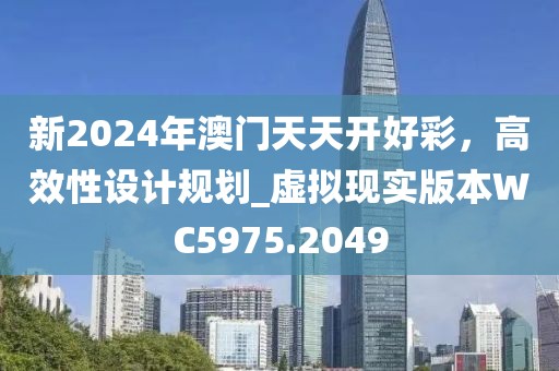 新2024年澳门天天开好彩，高效性设计规划_虚拟现实版本WC5975.2049
