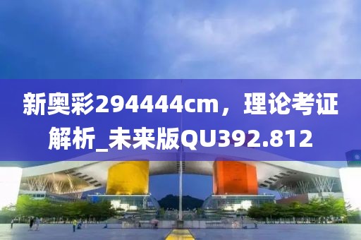 新奥彩294444cm，理论考证解析_未来版QU392.812