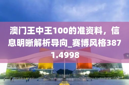 澳门王中王100的准资料，信息明晰解析导向_赛博风格3871.4998