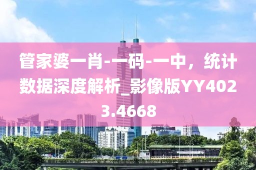 管家婆一肖-一码-一中，统计数据深度解析_影像版YY4023.4668