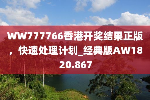 WW777766香港开奖结果正版，快速处理计划_经典版AW1820.867