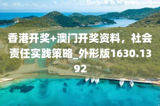 香港开奖+澳门开奖资料，社会责任实践策略_外形版1630.1392