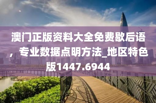 澳门正版资料大全免费歇后语，专业数据点明方法_地区特色版1447.6944