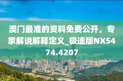 澳门最准的资料免费公开，专家解说解释定义_极速版NX5474.4207