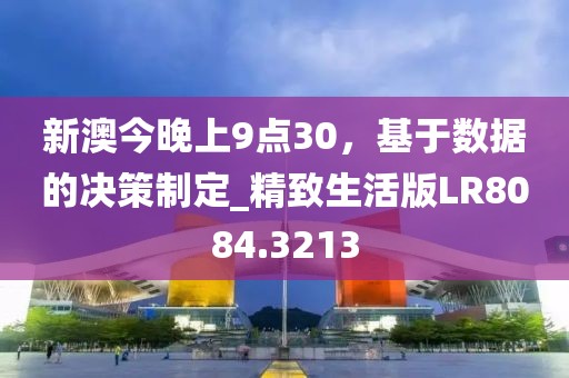 新澳今晚上9点30，基于数据的决策制定_精致生活版LR8084.3213