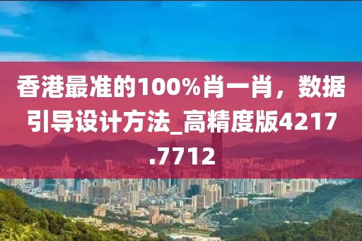 香港最准的100%肖一肖，数据引导设计方法_高精度版4217.7712